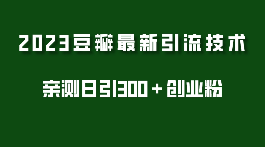 （5385期）2023豆瓣引流最新玩法，实测日引流创业粉300＋（7节视频课）-创奇社
