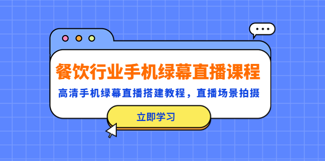 （5368期）餐饮行业手机绿幕直播课程，高清手机·绿幕直播搭建教程，直播场景拍摄-创奇社 - AI前沿·副业变现·资源教程！