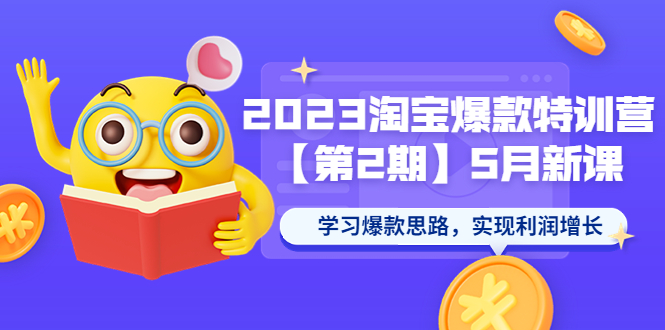 （5861期）2023淘宝爆款特训营【第2期】5月新课 学习爆款思路，实现利润增长-创奇社 - AI前沿·副业变现·资源教程！