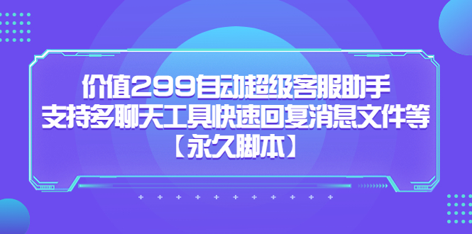 （5968期）价值299自动超级客服助手，支持多聊天工具快速回复消息文件等【永久脚本】-创奇社