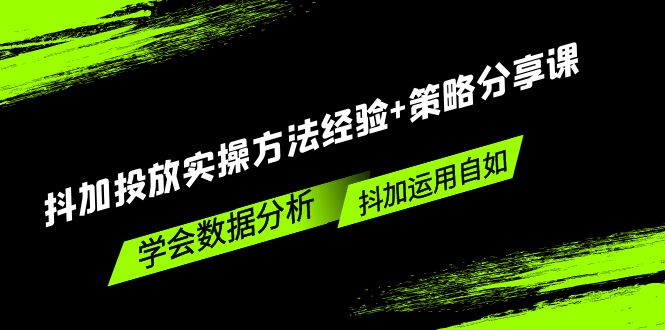 （5204期）抖加投放实操方法经验+策略分享课，学会数据分析，抖加运用自如！-1