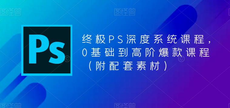（5625期）终极-PS全面深度系统课程，0基础到高阶爆款课程（附配套素材）-创奇社