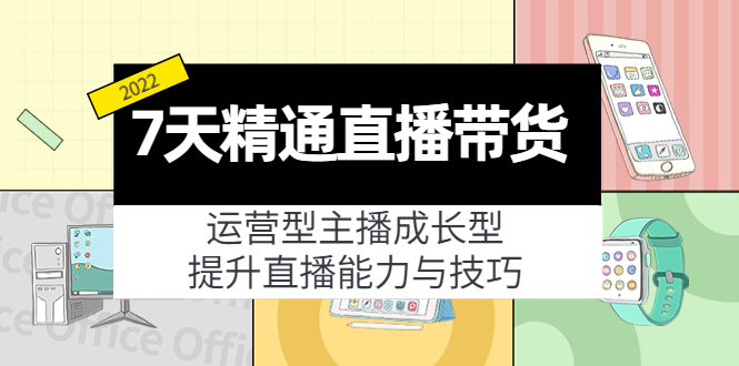 （4032期）7天精通直播带货，运营型主播成长型，提升直播能力与技巧（19节课）-创奇社 - AI前沿·副业变现·资源教程！