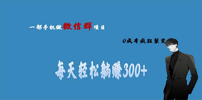 （6590期）用微信群做副业，0成本疯狂裂变，当天见收益 一部手机实现每天轻松躺赚300+-创奇社