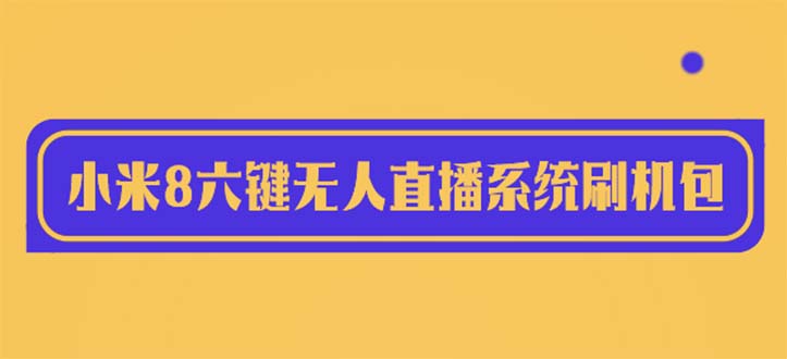 （6079期）2023最新小米8六键无人直播系统刷机包，含刷机教程 100%可用-创奇社 - AI前沿·副业变现·资源教程！