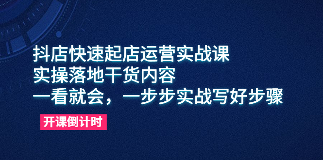 （6057期）抖店快速起店运营实战课，实操落地干货内容，一看就会，一步步实战写好步骤-创奇社