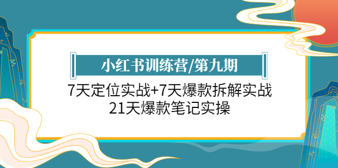 （6016期）小红书训练营/第九期：7天定位实战+7天爆款拆解实战，21天爆款笔记实操-创奇社