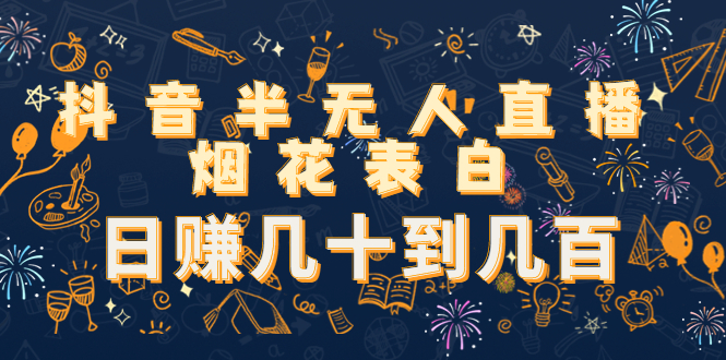 （4431期）抖音半无人直播烟花表白，日赚几十到几百（教程+视频模板素材）-创奇社