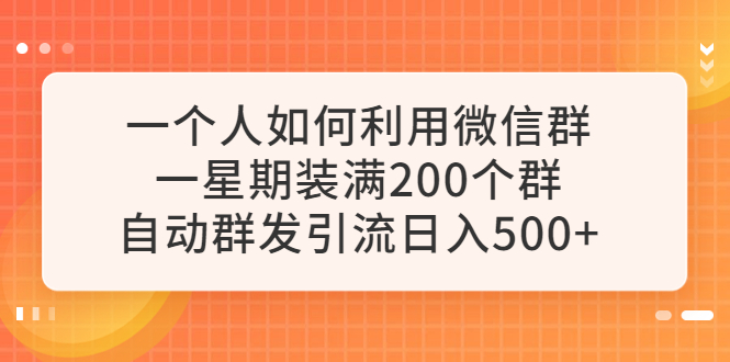 （6215期）一个人如何利用微信群自动群发引流，一星期装满200个群，日入500+-创奇社