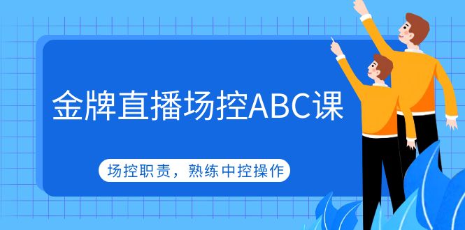 （4960期）金牌直播场控ABC课，场控职责，熟练中控操作-创奇社 - AI前沿·副业变现·资源教程！