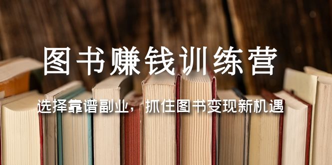 （5013期）图书赚钱训练营：选择靠谱副业，抓住图书变现新机遇-创奇社