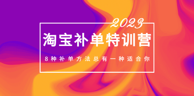 （5095期）2023最新淘宝补单特训营，8种补单方法总有一种适合你！-创奇社