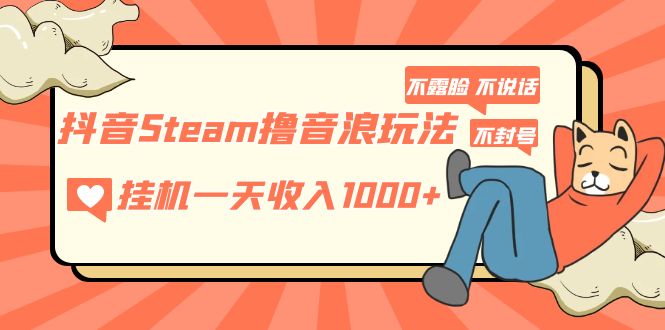 （5110期）抖音Steam撸音浪玩法 挂机一天收入1000+不露脸 不说话 不封号 社恐人群福音-创奇社