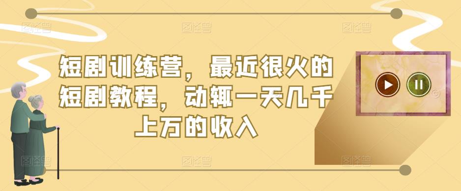 短剧训练营，最近很火的短剧教程，动辄一天几千上万的收入-创奇社 - AI前沿·副业变现·资源教程！