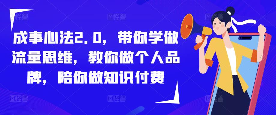 成事心法2.0，带你学做流量思维，教你做个人品牌，陪你做知识付费-创奇社 - AI前沿·副业变现·资源教程！