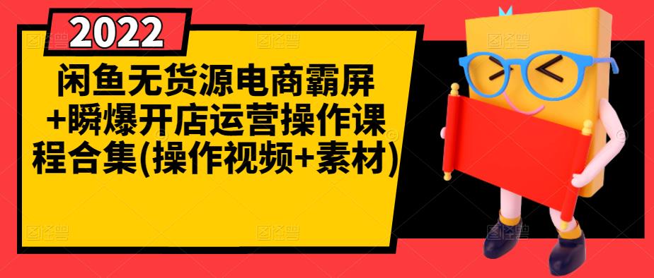 闲鱼无货源电商霸屏+瞬爆开店运营操作课程合集(操作视频+素材)-创奇社 - AI前沿·副业变现·资源教程！