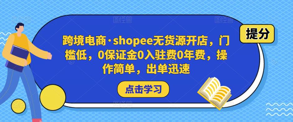 跨境电商·shopee无货源开店，门槛低，0保证金0入驻费0年费，操作简单，出单迅速-创奇社 - AI前沿·副业变现·资源教程！