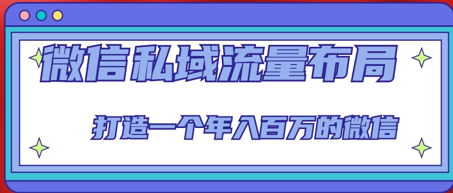 微信私域流量布局课程，打造一个年入百万的微信【7节视频课】-创奇社 - AI前沿·副业变现·资源教程！