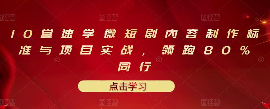 10堂速学微短剧内容制作标准与项目实战，领跑80%同行-创奇社 - AI前沿·副业变现·资源教程！