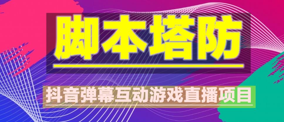 外面收费1980的抖音脚本塔防直播项目，可虚拟人直播，抖音报白，实时互动直播【软件+教程】-创奇社 - AI前沿·副业变现·资源教程！