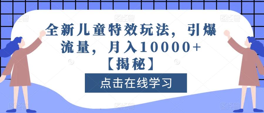 全新儿童特效玩法，引爆流量，月入10000+【揭秘】-创奇社 - AI前沿·副业变现·资源教程！