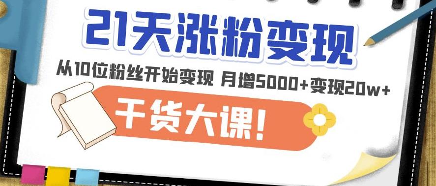 21天精准涨粉变现干货大课：从10位粉丝开始变现月增5000+变现20w+-创奇社 - AI前沿·副业变现·资源教程！