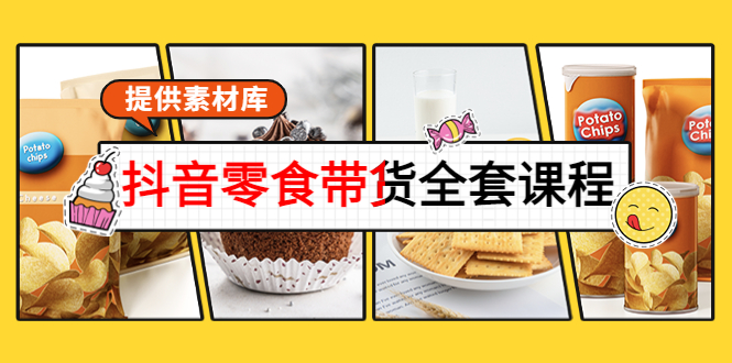 抖音零食带货全套课程：从0到1搭建账号，涨粉卖货（提供素材库）-创奇社 - AI前沿·副业变现·资源教程！