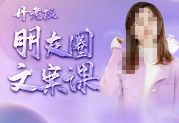 丹老板朋友圈文案课，这个春天，和丹老板来一场文案的约会吧-创奇社 - AI前沿·副业变现·资源教程！