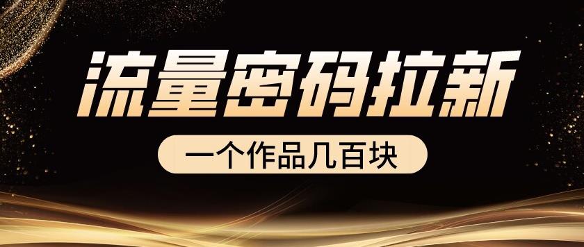 流量密码拉新项目， 一个作品几百块-创奇社 - AI前沿·副业变现·资源教程！
