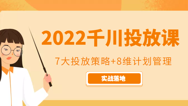 2022千川投放7大投放策略+8维计划管理，实战落地课程-创奇社 - AI前沿·副业变现·资源教程！