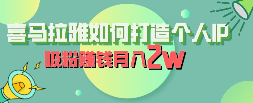 喜马拉雅如何打造个人IP，吸粉赚钱月入2W【揭秘】-创奇社 - AI前沿·副业变现·资源教程！