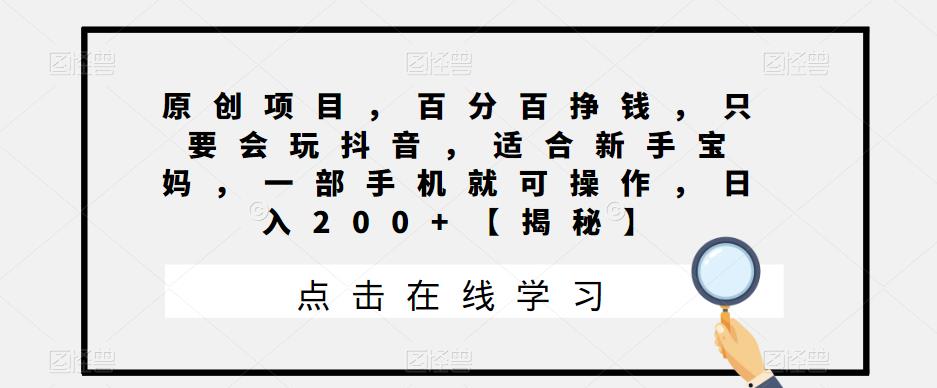 原创项目，百分百挣钱，只要会玩抖音，适合新手宝妈，一部手机就可操作，日入200+【揭秘】-创奇社 - AI前沿·副业变现·资源教程！