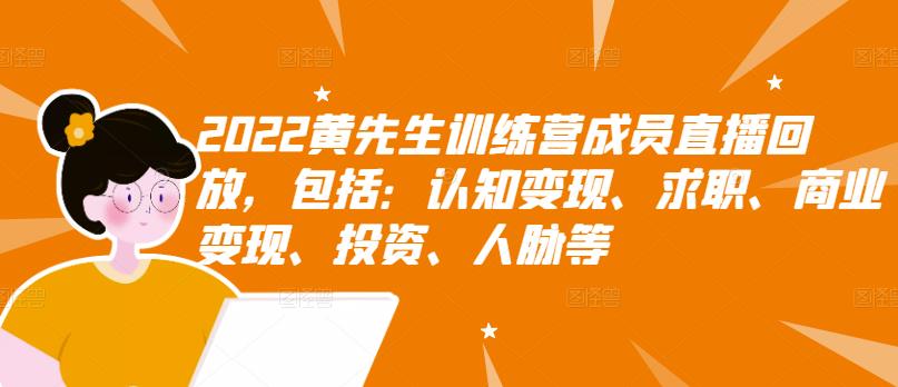 2022黄先生训练营成员直播回放，包括：认知变现、求职、商业变现、投资、人脉等-创奇社 - AI前沿·副业变现·资源教程！
