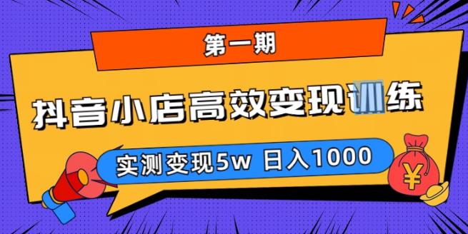 抖音小店高效变现训练营（第一期）,实测变现5w，日入1000【揭秘】-创奇社 - AI前沿·副业变现·资源教程！