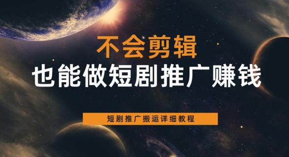 不会剪辑也能做短剧推广赚钱，短剧推广搬运详细教程-创奇社 - AI前沿·副业变现·资源教程！