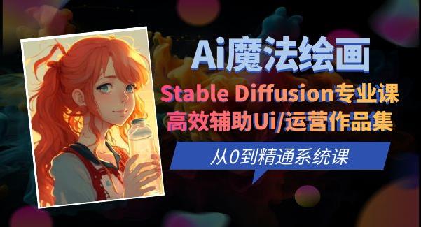 Ai魔法绘画 Stable Diffusion专业课高效辅助Ui/运营作品集0到精通系统课-创奇社 - AI前沿·副业变现·资源教程！