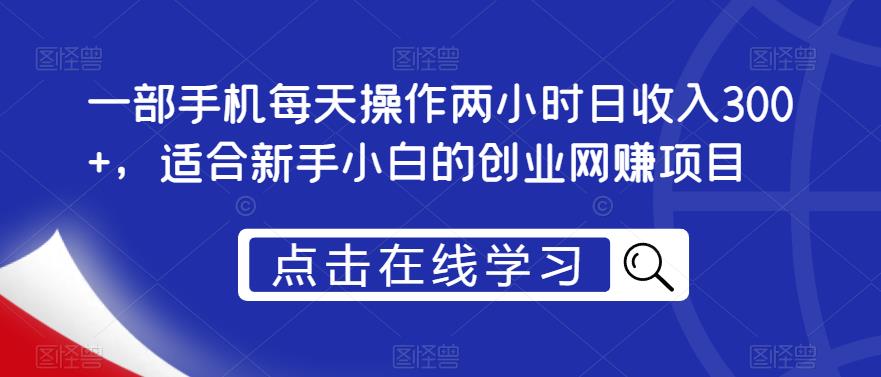 一部手机每天操作两小时日收入300+，适合新手小白的创业网赚项目【揭秘】-创奇社 - AI前沿·副业变现·资源教程！