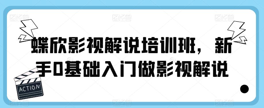 蝶欣影视解说培训班，新手0基础入门做影视解说-创奇社 - AI前沿·副业变现·资源教程！