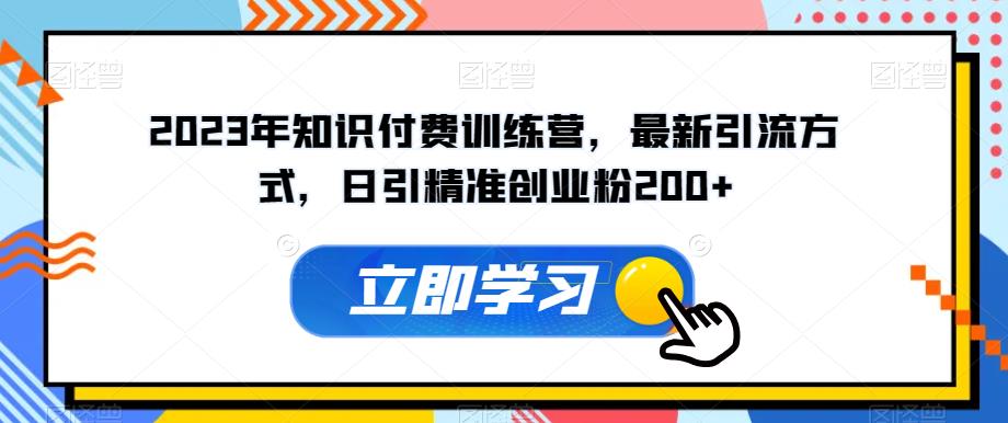 2023年知识付费训练营，最新引流方式，日引精准创业粉200+【揭秘】-创奇社 - AI前沿·副业变现·资源教程！