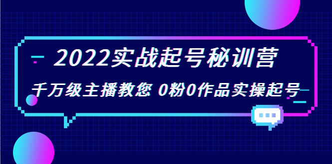 2022实战起号秘训营，千万级主播教您 0粉0作品实操起号（价值299元）-创奇社 - AI前沿·副业变现·资源教程！