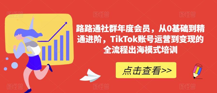 路路通社群年度会员，从0基础到精通进阶，TikTok账号运营到变现的全流程出海模式培训-创奇社 - AI前沿·副业变现·资源教程！
