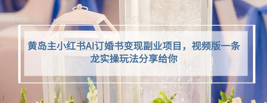 黄岛主小红书AI订婚书变现副业项目，视频版一条龙实操玩法分享给你-1