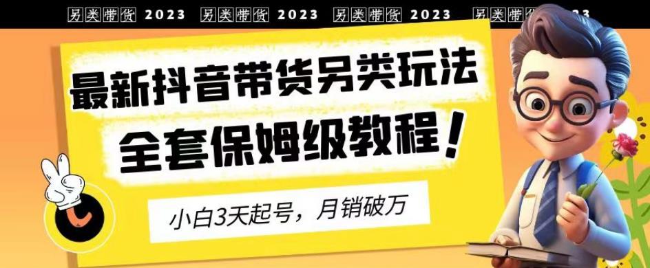 2023年最新抖音带货另类玩法，3天起号，月销破万（保姆级教程）【揭秘】-创奇社 - AI前沿·副业变现·资源教程！