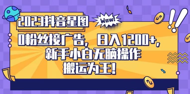 抖音星图0粉接广告，新手小白无脑操作日入1200+，无上限无门槛，搬运为王！【揭秘】-创奇社 - AI前沿·副业变现·资源教程！