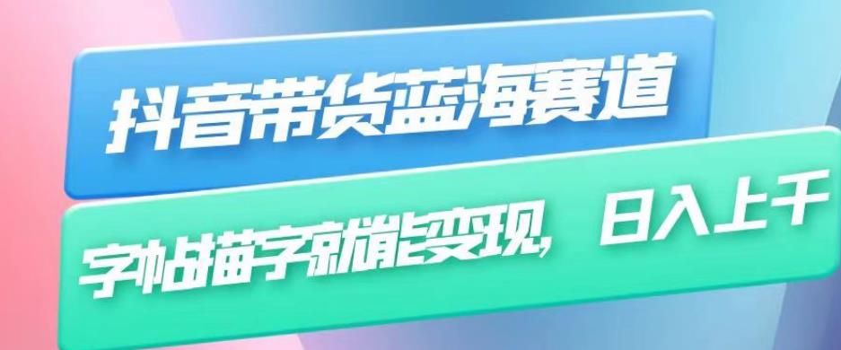 抖音带货蓝海赛道，无需真人出镜，字帖描字就能变现，日入上千（附带全套教程）-创奇社 - AI前沿·副业变现·资源教程！