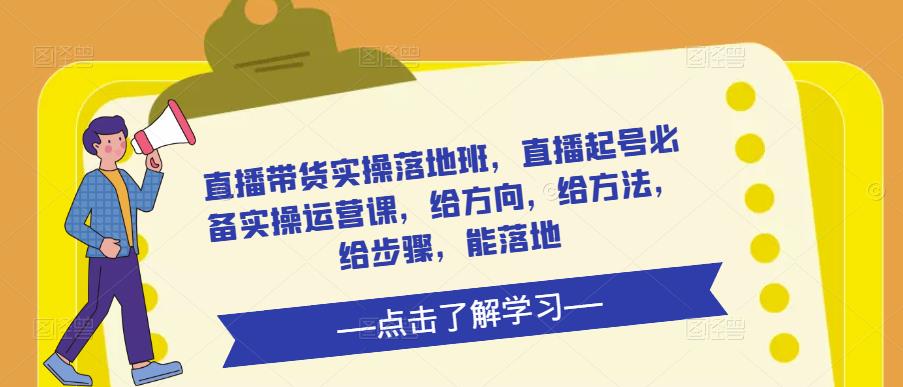 直播带货实操落地班，直播起号必备实操运营课，给方向，给方法，给步骤，能落地-创奇社 - AI前沿·副业变现·资源教程！