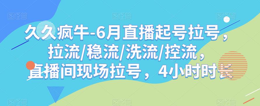 久久疯牛-6月直播起号拉号，拉流/稳流/洗流/控流，​直播间现场拉号，4小时时长-创奇社 - AI前沿·副业变现·资源教程！