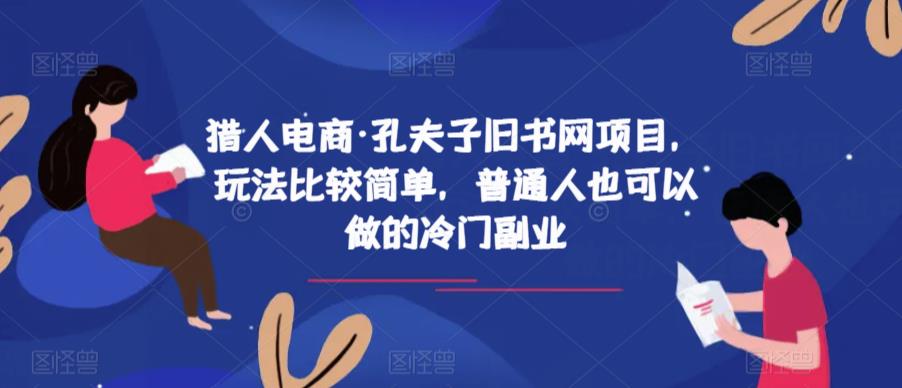 猎人电商·孔夫子旧书网项目，玩法比较简单，普通人也可以做的冷门副业-创奇社 - AI前沿·副业变现·资源教程！