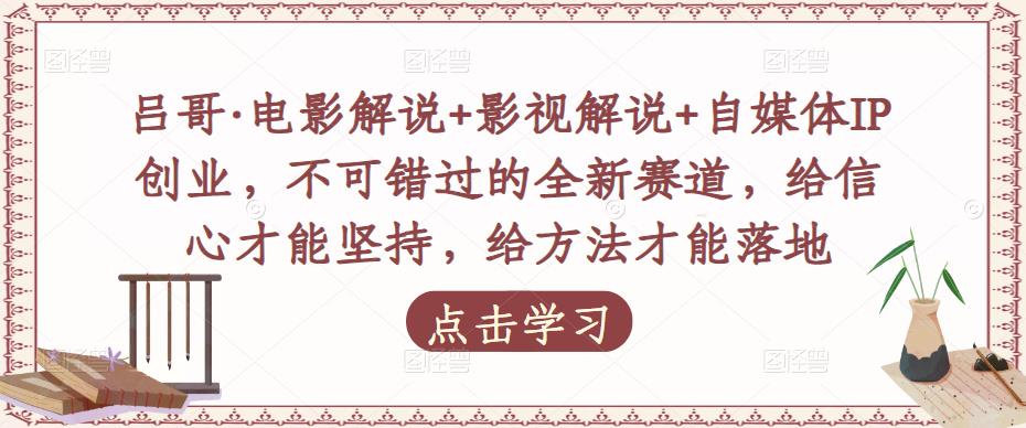 吕哥·电影解说+影视解说+自媒体IP创业，不可错过的全新赛道，给信心才能坚持，给方法才能落地-创奇社 - AI前沿·副业变现·资源教程！
