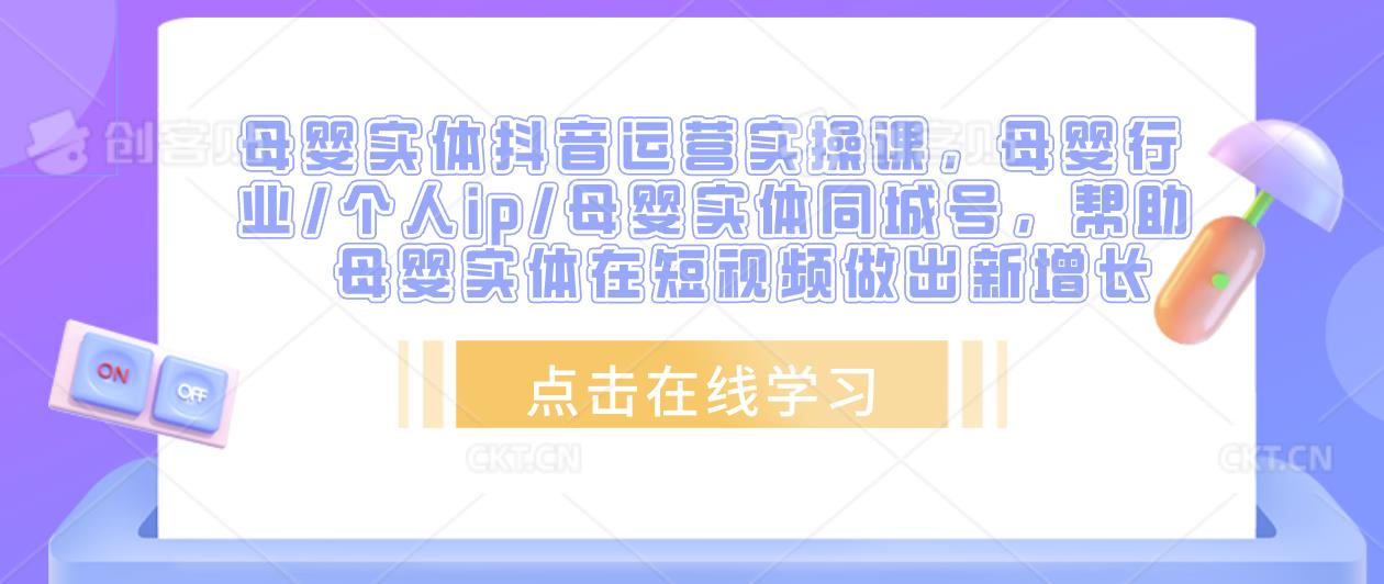 母婴实体抖音运营实操课，母婴行业/个人ip/母婴实体同城号，帮助母婴实体在短视频做出新增长-创奇社 - AI前沿·副业变现·资源教程！